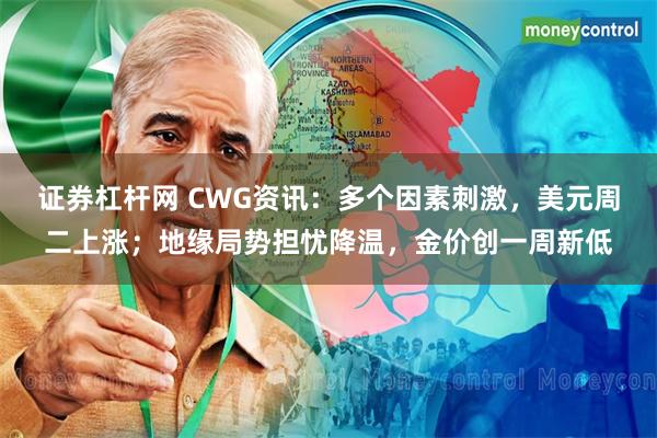 证券杠杆网 CWG资讯：多个因素刺激，美元周二上涨；地缘局势担忧降温，金价创一周新低