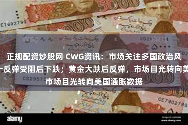 正规配资炒股网 CWG资讯：市场关注多国政治风险, 美元周一反弹受阻后下跌；黄金大跌后反弹，市场目光转向美国通胀数据