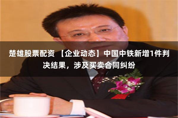 楚雄股票配资 【企业动态】中国中铁新增1件判决结果，涉及买卖合同纠纷