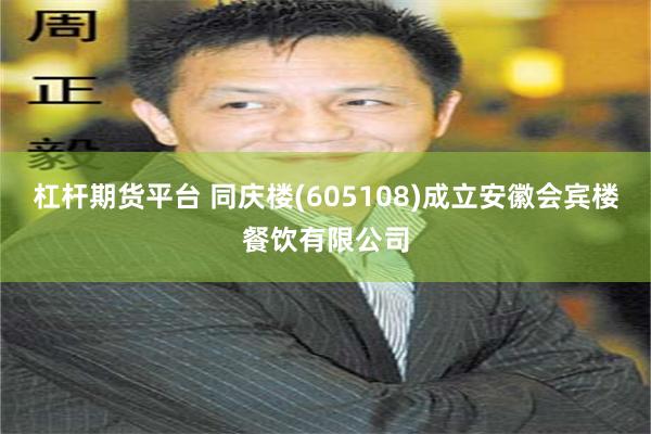 杠杆期货平台 同庆楼(605108)成立安徽会宾楼餐饮有限公司