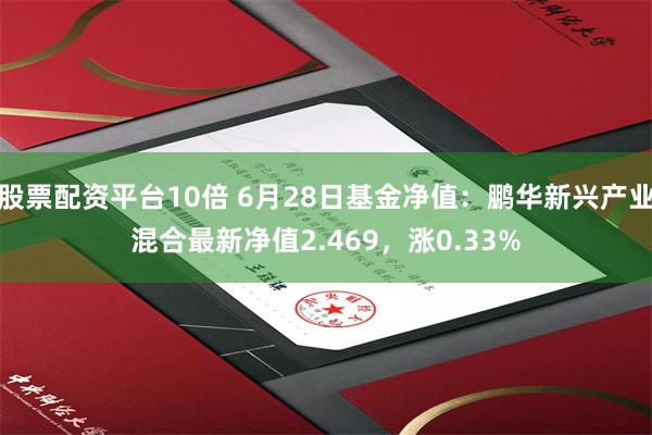 股票配资平台10倍 6月28日基金净值：鹏华新兴产业混合最新净值2.469，涨0.33%