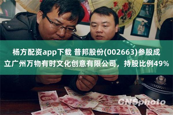 杨方配资app下载 普邦股份(002663)参股成立广州万物有时文化创意有限公司，持股比例49%