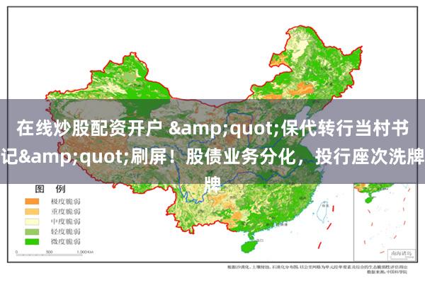 在线炒股配资开户 &quot;保代转行当村书记&quot;刷屏！股债业务分化，投行座次洗牌