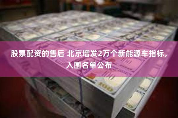 股票配资的售后 北京增发2万个新能源车指标，入围名单公布