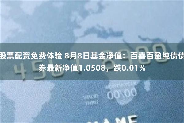 股票配资免费体验 8月8日基金净值：百嘉百盈纯债债券最新净值1.0508，跌0.01%