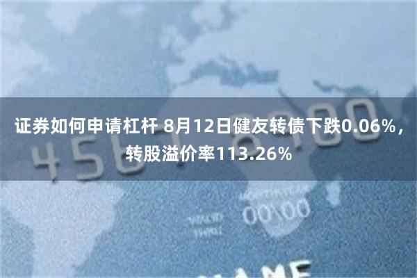 证券如何申请杠杆 8月12日健友转债下跌0.06%，转股溢价率113.26%