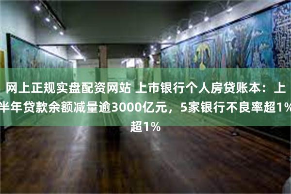 网上正规实盘配资网站 上市银行个人房贷账本：上半年贷款余额减量逾3000亿元，5家银行不良率超1%