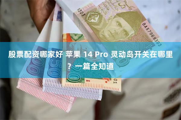 股票配资哪家好 苹果 14 Pro 灵动岛开关在哪里？一篇全知道