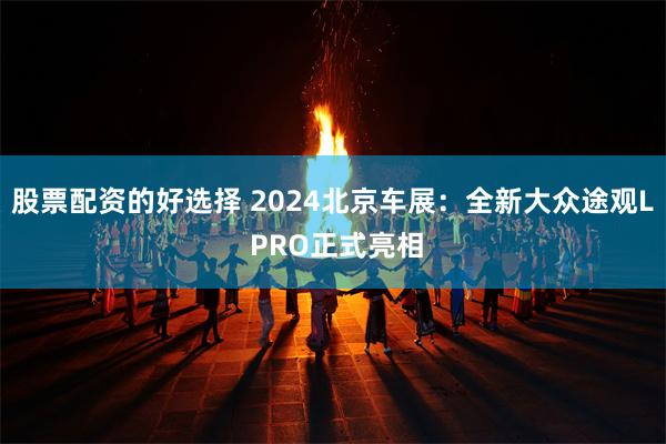 股票配资的好选择 2024北京车展：全新大众途观L PRO正式亮相