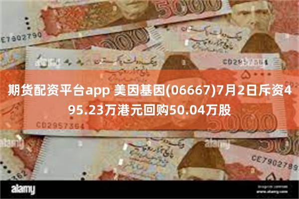 期货配资平台app 美因基因(06667)7月2日斥资495.23万港元回购50.04万股