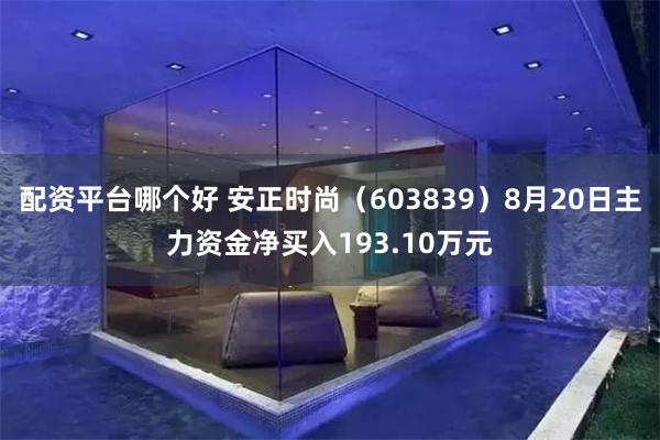 配资平台哪个好 安正时尚（603839）8月20日主力资金净买入193.10万元