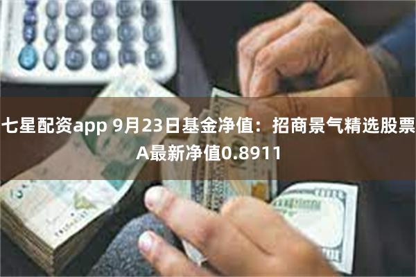 七星配资app 9月23日基金净值：招商景气精选股票A最新净值0.8911