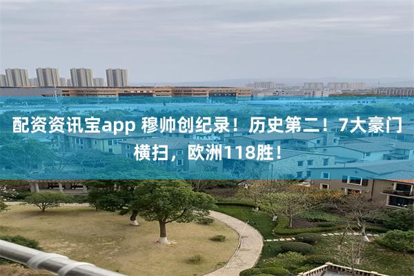 配资资讯宝app 穆帅创纪录！历史第二！7大豪门横扫，欧洲118胜！