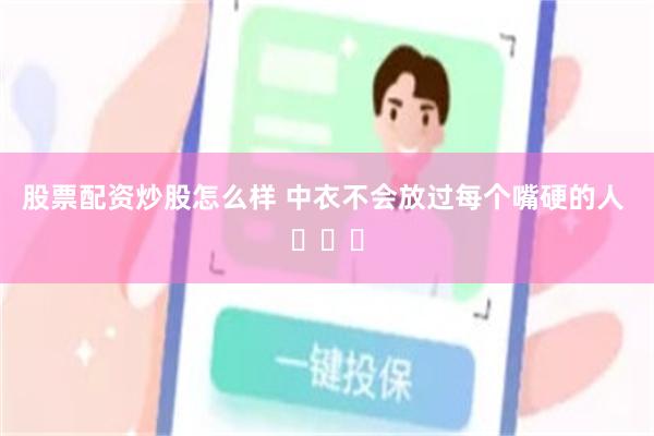 股票配资炒股怎么样 中衣不会放过每个嘴硬的人 ​​​