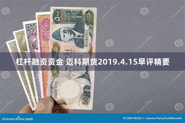 杠杆融资资金 迈科期货2019.4.15早评精要