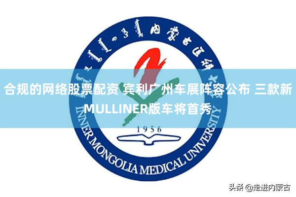 合规的网络股票配资 宾利广州车展阵容公布 三款新MULLINER版车将首秀