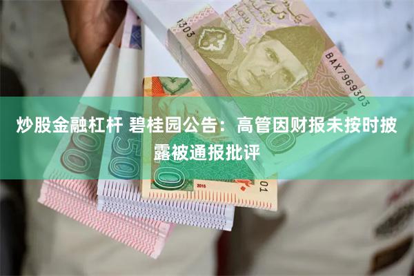 炒股金融杠杆 碧桂园公告：高管因财报未按时披露被通报批评