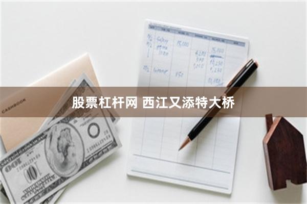 股票杠杆网 西江又添特大桥