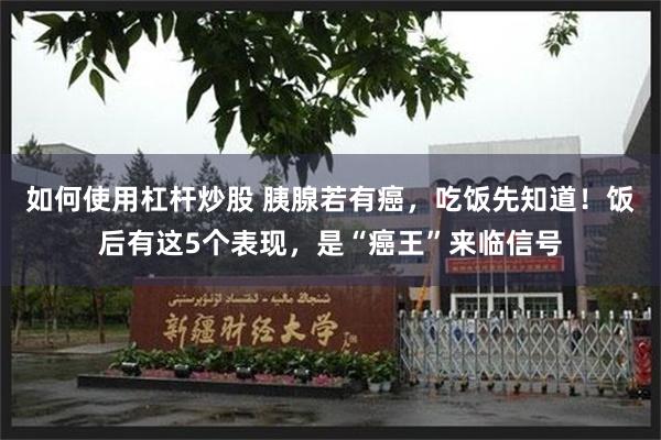 如何使用杠杆炒股 胰腺若有癌，吃饭先知道！饭后有这5个表现，是“癌王”来临信号