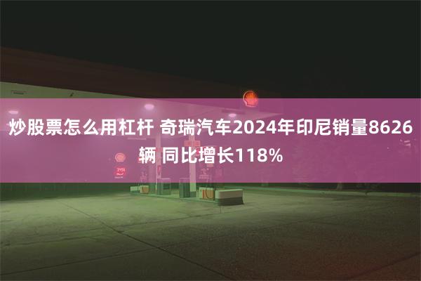 炒股票怎么用杠杆 奇瑞汽车2024年印尼销量8626辆 同比增长118%