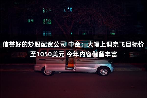 信誉好的炒股配资公司 中金：大幅上调奈飞目标价至1050美元 今年内容储备丰富