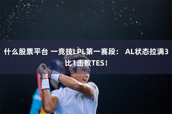 什么股票平台 一竞技LPL第一赛段： AL状态拉满3比1击败TES！