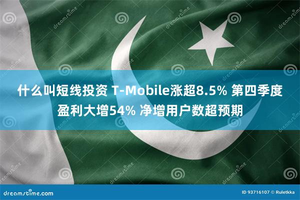 什么叫短线投资 T-Mobile涨超8.5% 第四季度盈利大增54% 净增用户数超预期