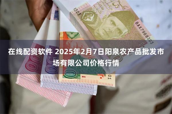 在线配资软件 2025年2月7日阳泉农产品批发市场有限公司价格行情