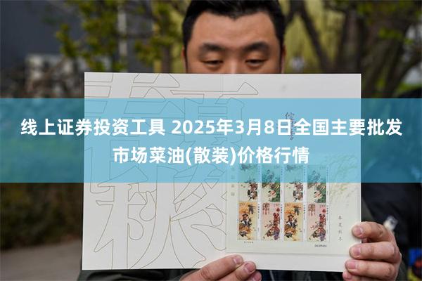 线上证券投资工具 2025年3月8日全国主要批发市场菜油(散装)价格行情