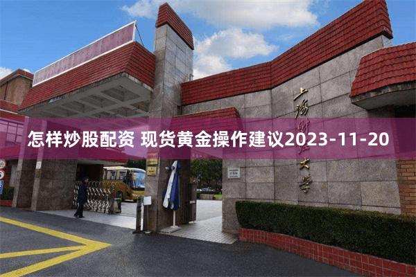 怎样炒股配资 现货黄金操作建议2023-11-20