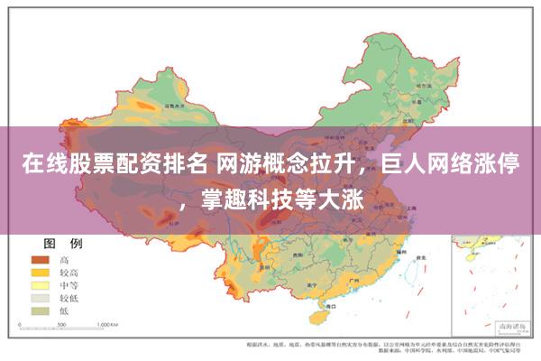 在线股票配资排名 网游概念拉升，巨人网络涨停，掌趣科技等大涨