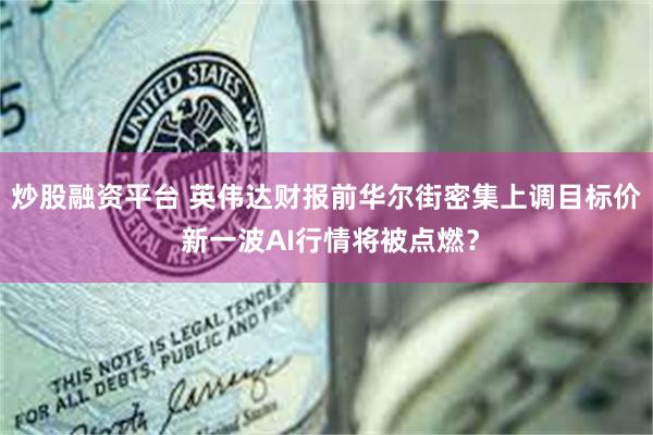 炒股融资平台 英伟达财报前华尔街密集上调目标价 新一波AI行情将被点燃？