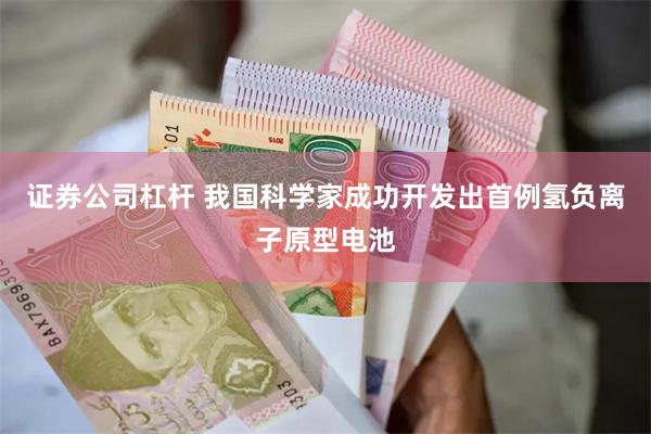 证券公司杠杆 我国科学家成功开发出首例氢负离子原型电池